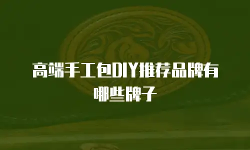 高端手工包DIY推荐品牌有哪些牌子