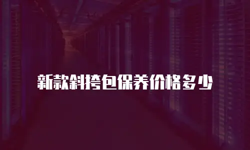 新款斜挎包保养价格多少