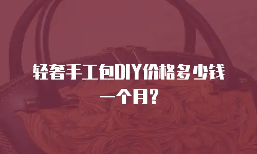 轻奢手工包DIY价格多少钱一个月？