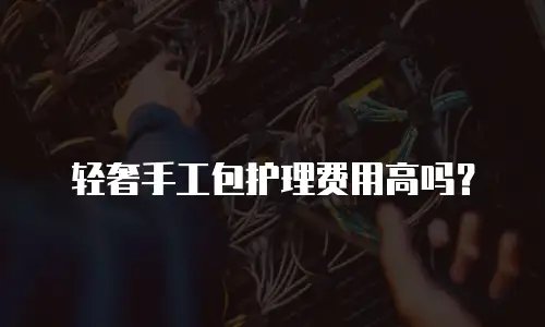 轻奢手工包护理费用高吗？