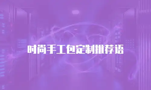 时尚手工包定制推荐语