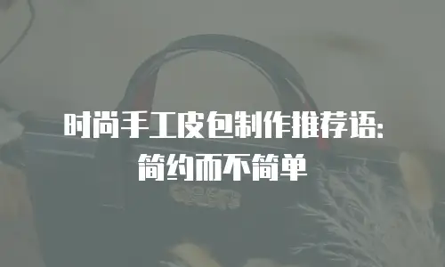 时尚手工皮包制作推荐语：简约而不简单