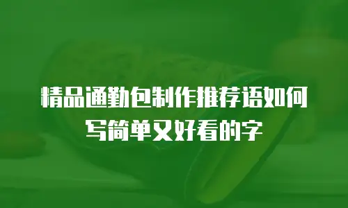 精品通勤包制作推荐语如何写简单又好看的字
