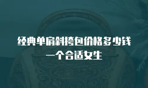 经典单肩斜挎包价格多少钱一个合适女生