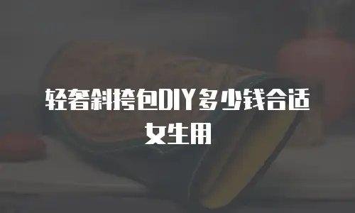 轻奢斜挎包DIY多少钱合适女生用