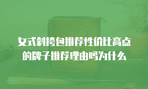 女式斜挎包推荐性价比高点的牌子推荐理由吗为什么