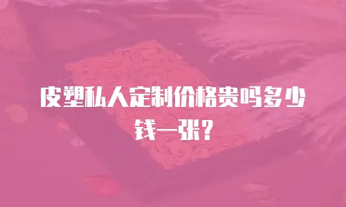 皮塑私人定制价格贵吗多少钱一张？