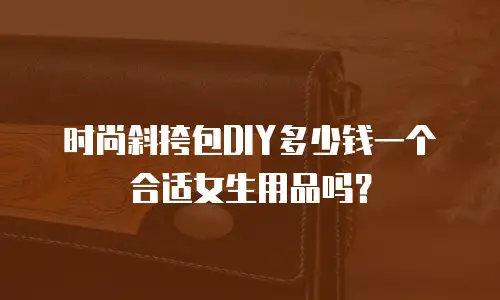 时尚斜挎包DIY多少钱一个合适女生用品吗？