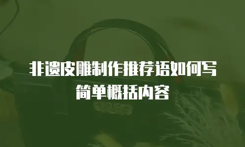 非遗皮雕制作推荐语如何写简单概括内容