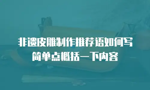 非遗皮雕制作推荐语如何写简单点概括一下内容