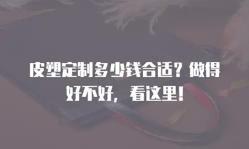 皮塑定制多少钱合适？做得好不好，看这里！