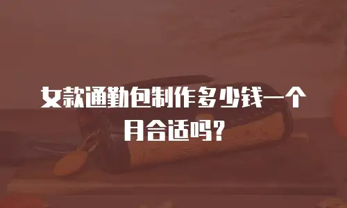 女款通勤包制作多少钱一个月合适吗？
