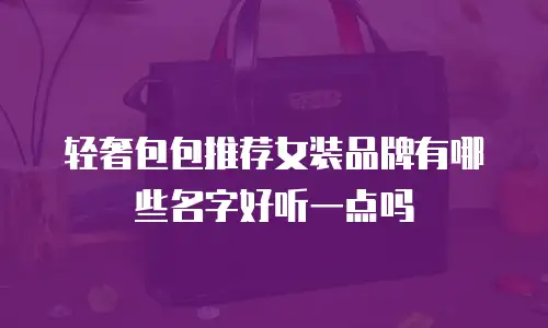 轻奢包包推荐女装品牌有哪些名字好听一点吗