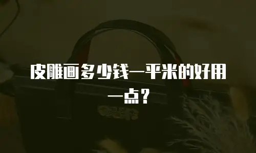 皮雕画多少钱一平米的好用一点？