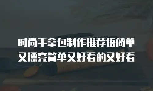 时尚手拿包制作推荐语简单又漂亮简单又好看的又好看