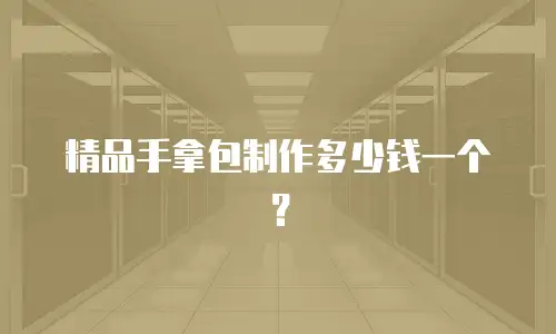 精品手拿包制作多少钱一个？