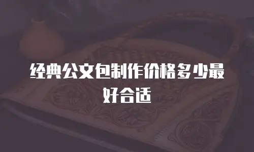 经典公文包制作价格多少最好合适