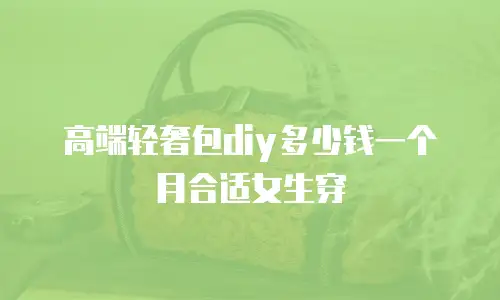 高端轻奢包diy多少钱一个月合适女生穿