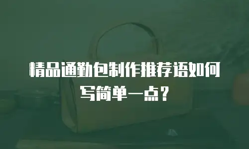 精品通勤包制作推荐语如何写简单一点？