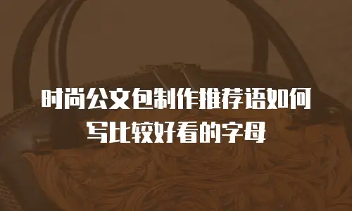 时尚公文包制作推荐语如何写比较好看的字母