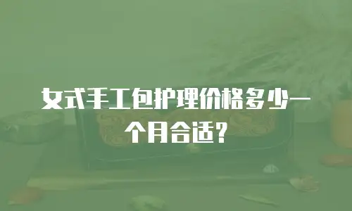 女式手工包护理价格多少一个月合适？