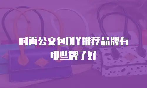 时尚公文包DIY推荐品牌有哪些牌子好