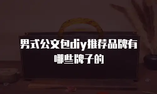 男式公文包diy推荐品牌有哪些牌子的
