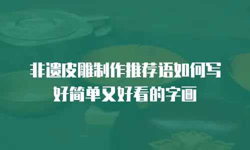 非遗皮雕制作推荐语如何写好简单又好看的字画