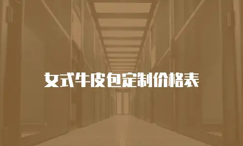 女式牛皮包定制价格表