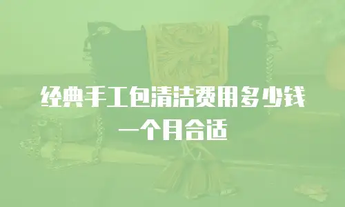 经典手工包清洁费用多少钱一个月合适