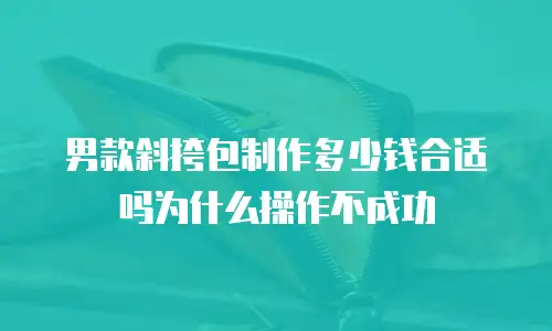 男款斜挎包制作多少钱合适吗为什么操作不成功