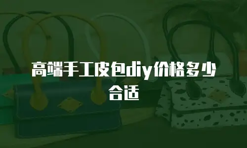 高端手工皮包diy价格多少合适