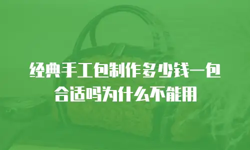 经典手工包制作多少钱一包合适吗为什么不能用
