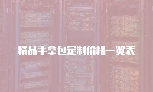 精品手拿包定制价格一览表