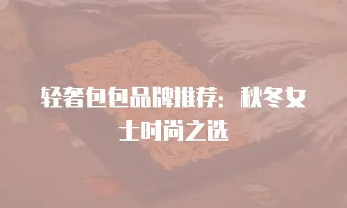轻奢包包品牌推荐：秋冬女士时尚之选