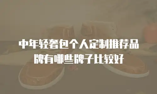 中年轻奢包个人定制推荐品牌有哪些牌子比较好