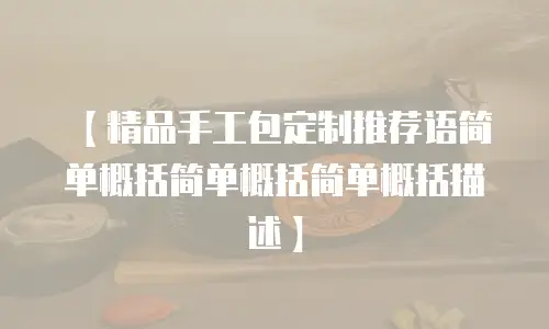 【精品手工包定制推荐语简单概括简单概括简单概括描述】