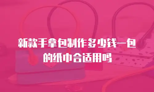 新款手拿包制作多少钱一包的纸巾合适用吗