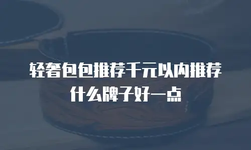 轻奢包包推荐千元以内推荐什么牌子好一点