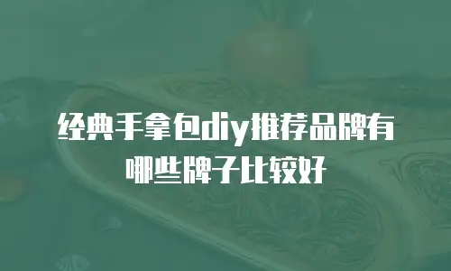 经典手拿包diy推荐品牌有哪些牌子比较好