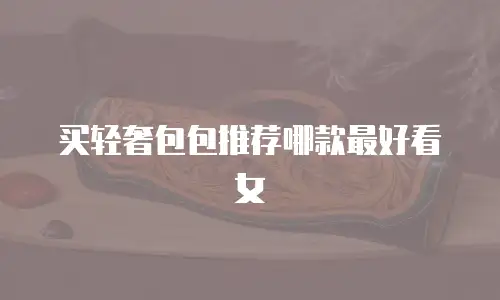 买轻奢包包推荐哪款最好看女