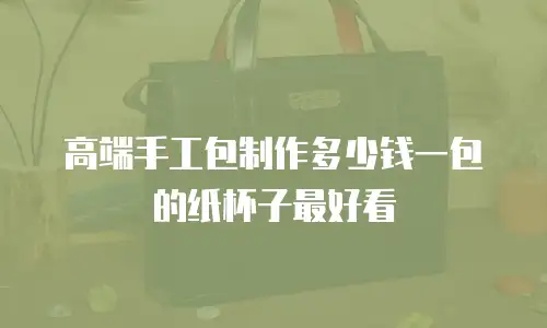 高端手工包制作多少钱一包的纸杯子最好看