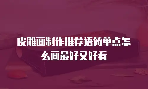 皮雕画制作推荐语简单点怎么画最好又好看