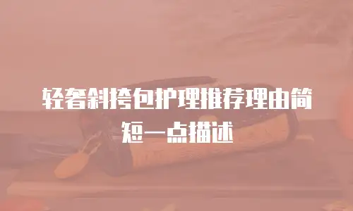轻奢斜挎包护理推荐理由简短一点描述