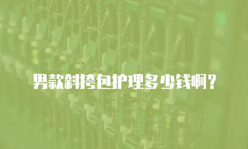 男款斜挎包护理多少钱啊？
