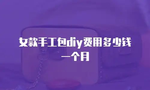 女款手工包diy费用多少钱一个月