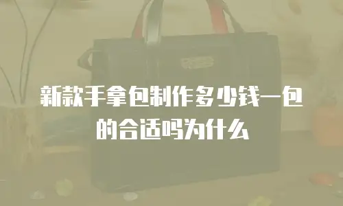 新款手拿包制作多少钱一包的合适吗为什么