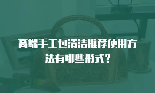 高端手工包清洁推荐使用方法有哪些形式？