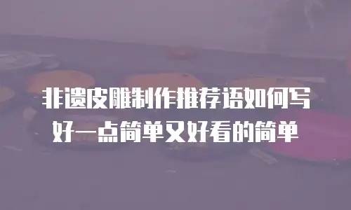 非遗皮雕制作推荐语如何写好一点简单又好看的简单
