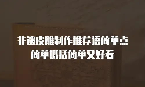 非遗皮雕制作推荐语简单点简单概括简单又好看